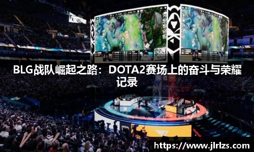 BLG战队崛起之路：DOTA2赛场上的奋斗与荣耀记录
