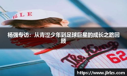 杨强专访：从青涩少年到足球巨星的成长之路回顾